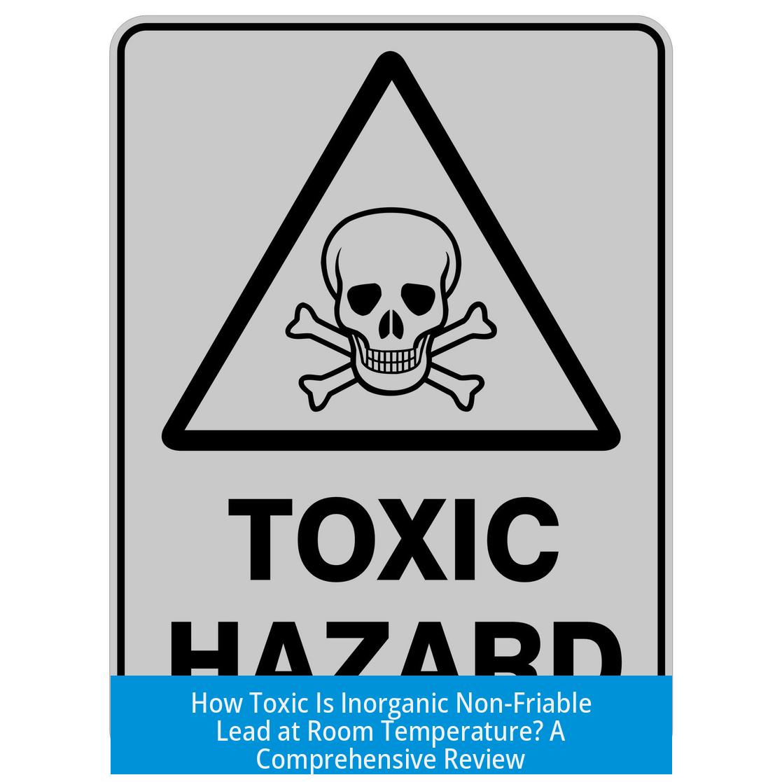 How Toxic Is Inorganic Non-Friable Lead at Room Temperature? A Comprehensive Review