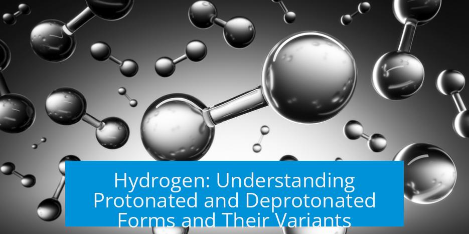 Hydrogen: Understanding Protonated and Deprotonated Forms and Their Variants