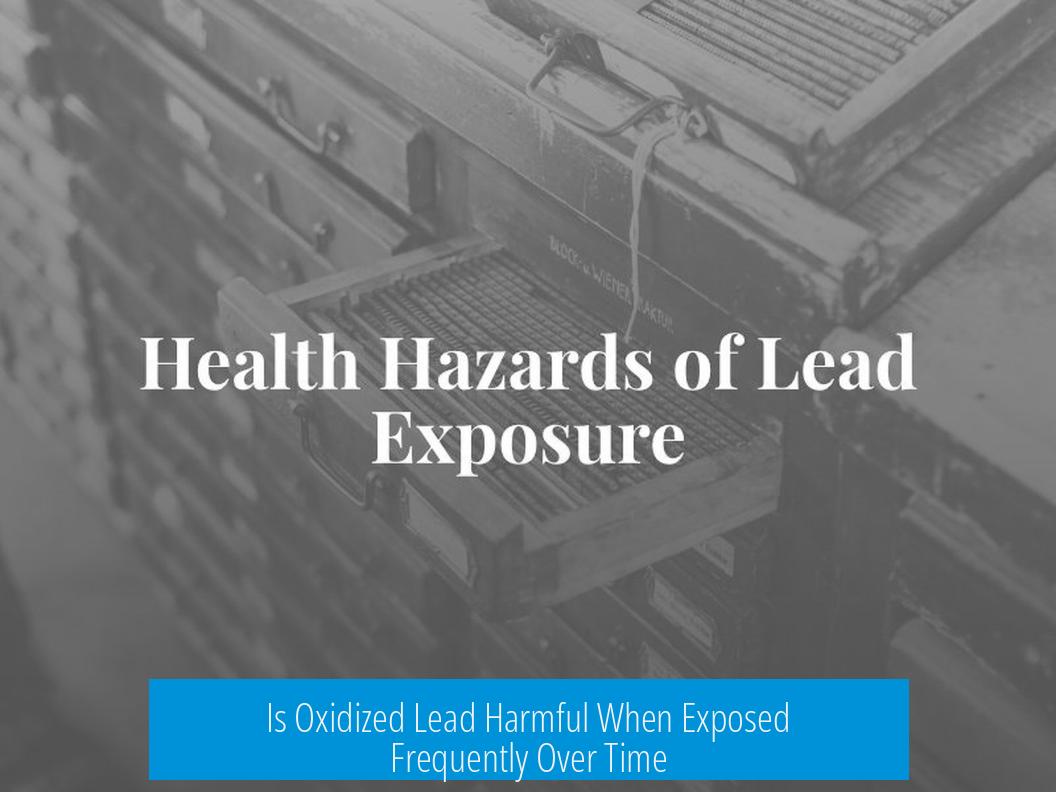 Is Oxidized Lead Harmful When Exposed Frequently Over Time