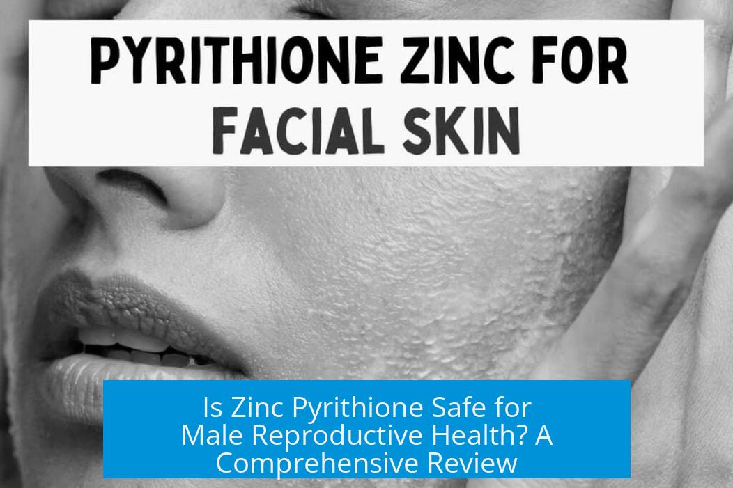Is Zinc Pyrithione Safe for Male Reproductive Health? A Comprehensive Review