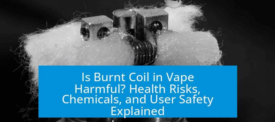 Is Burnt Coil in Vape Harmful? Health Risks, Chemicals, and User Safety Explained