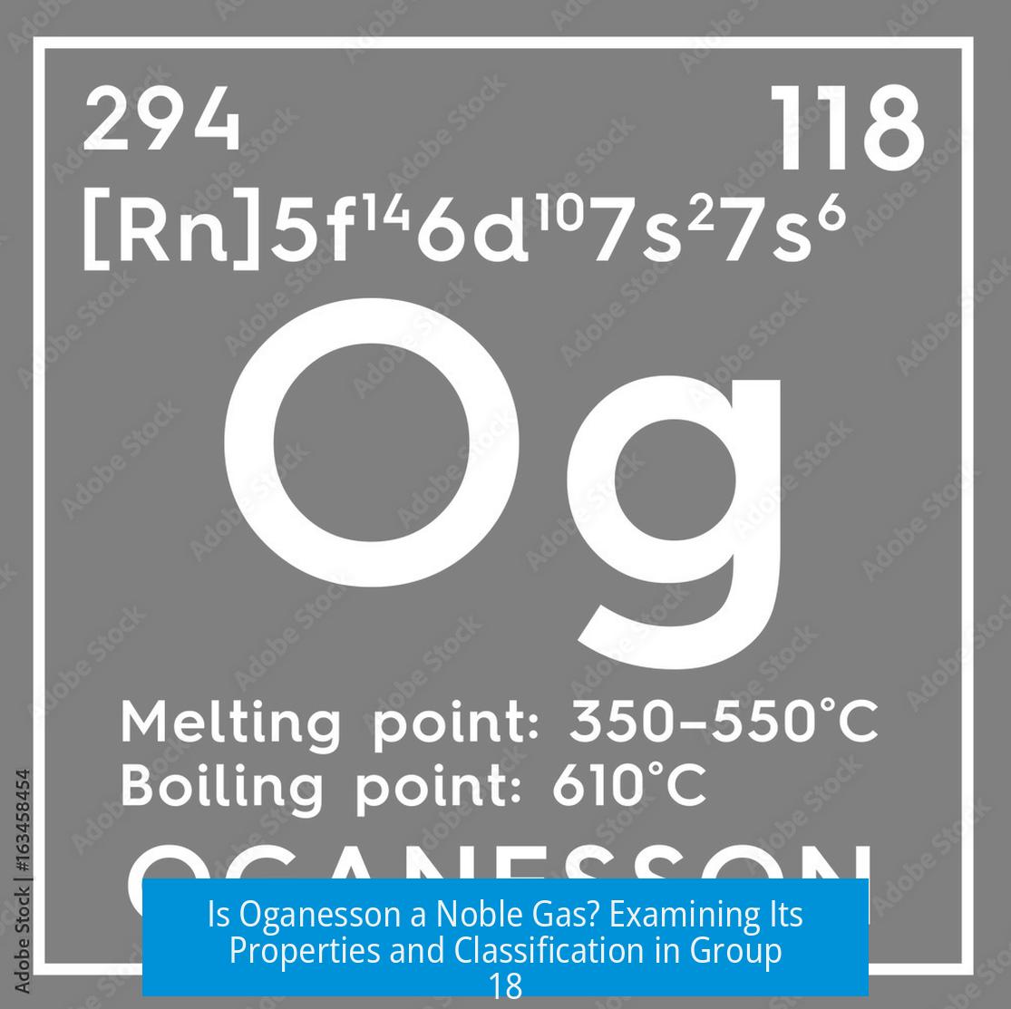 Is Oganesson a Noble Gas? Examining Its Properties and Classification in Group 18