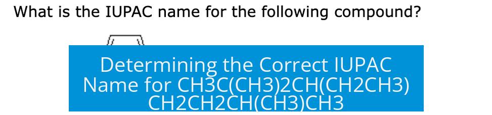 Determining the Correct IUPAC Name for CH3C(CH3)2CH(CH2CH3)CH2CH2CH(CH3)CH3