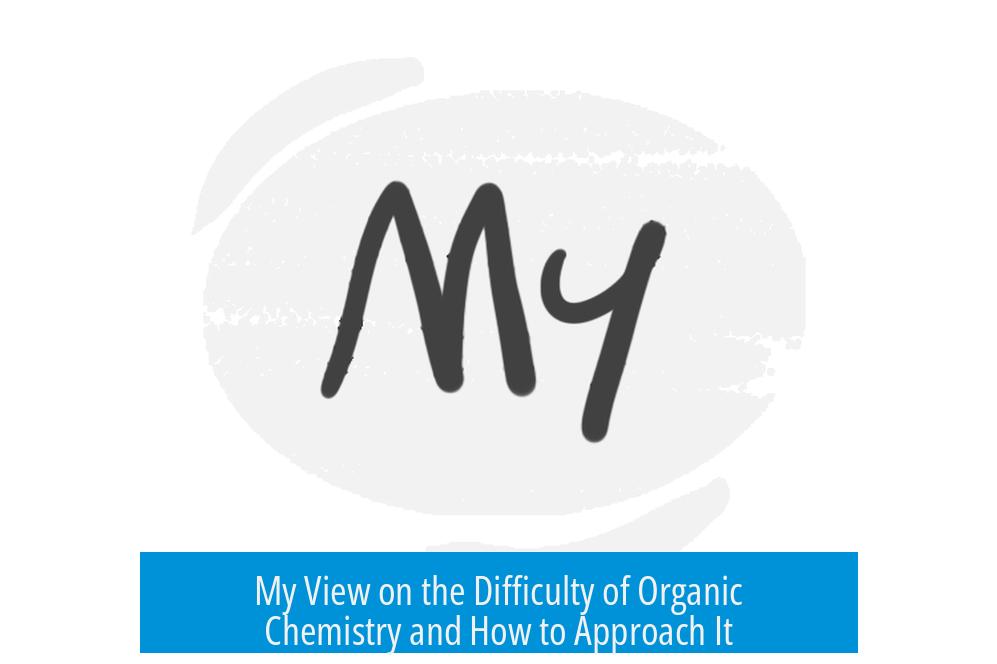 My View on the Difficulty of Organic Chemistry and How to Approach It