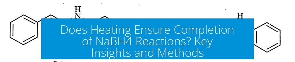 Does Heating Ensure Completion of NaBH4 Reactions? Key Insights and Methods