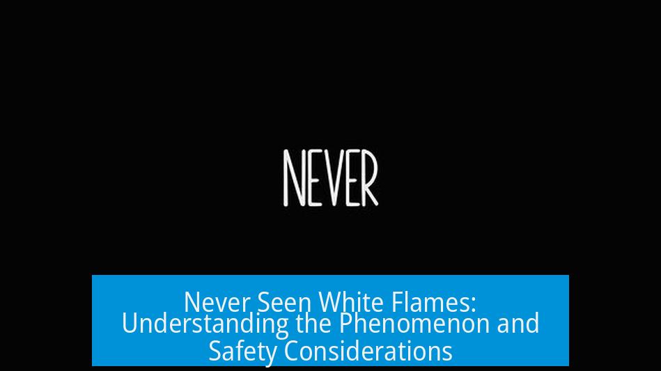 Never Seen White Flames: Understanding the Phenomenon and Safety Considerations