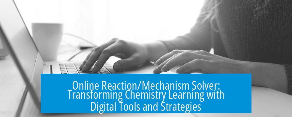 Online Reaction/Mechanism Solver: Transforming Chemistry Learning with Digital Tools and Strategies