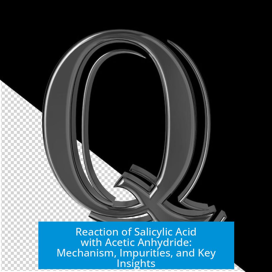 Reaction of Salicylic Acid with Acetic Anhydride: Mechanism, Impurities, and Key Insights