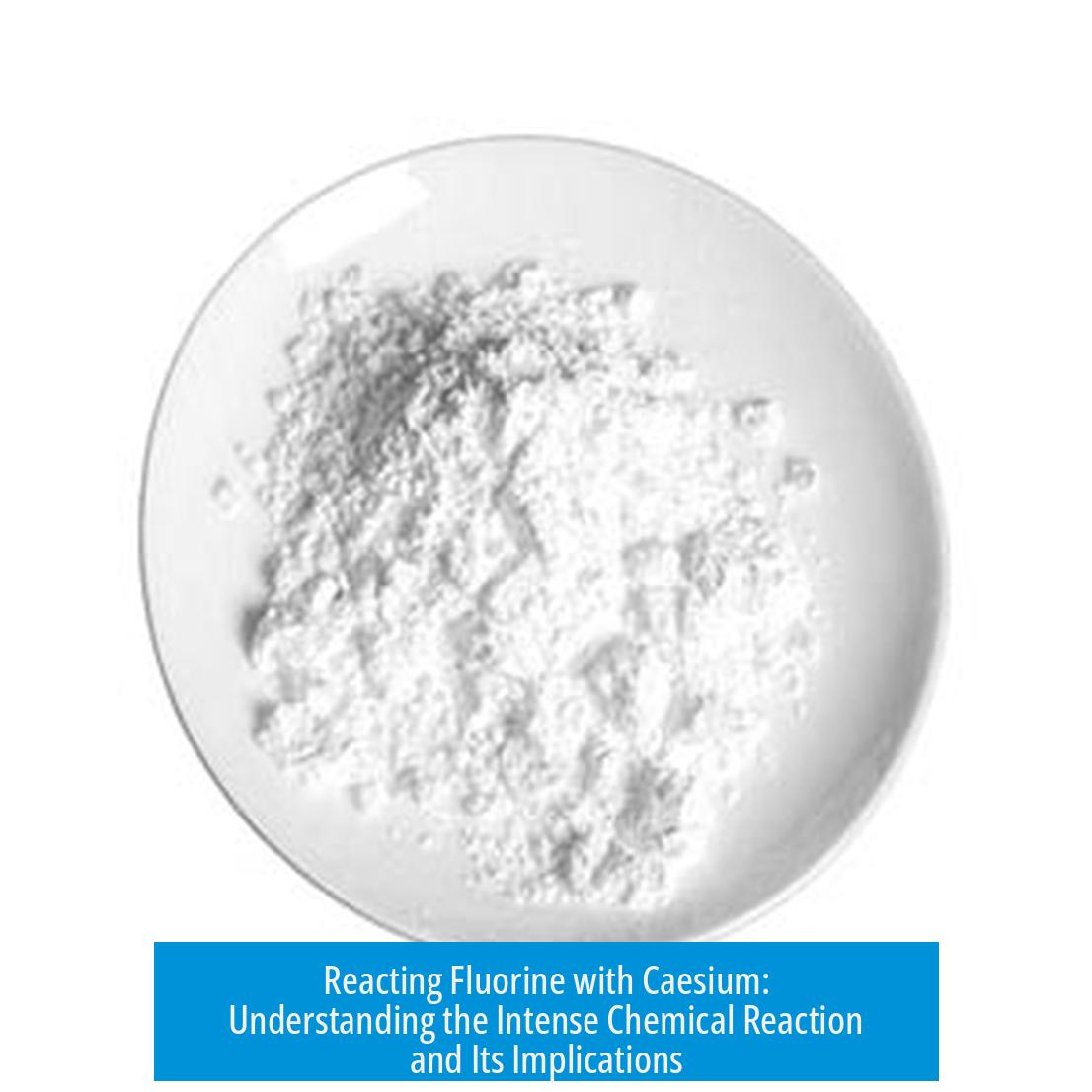 Reacting Fluorine with Caesium: Understanding the Intense Chemical Reaction and Its Implications