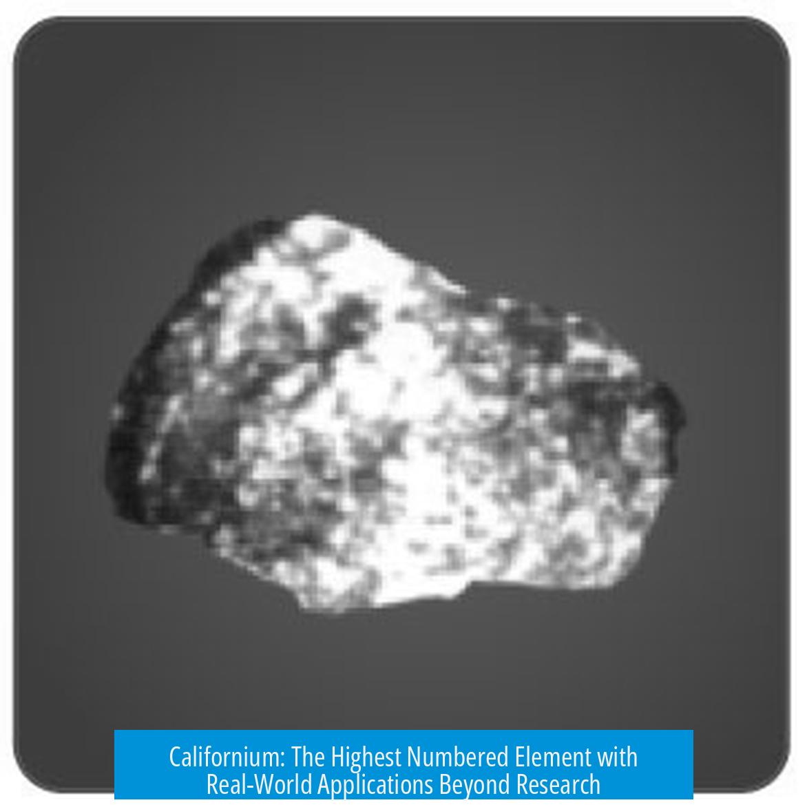 Californium: The Highest Numbered Element with Real-World Applications Beyond Research