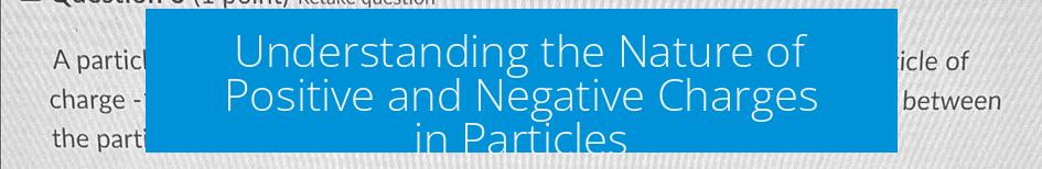 Understanding the Nature of Positive and Negative Charges in Particles