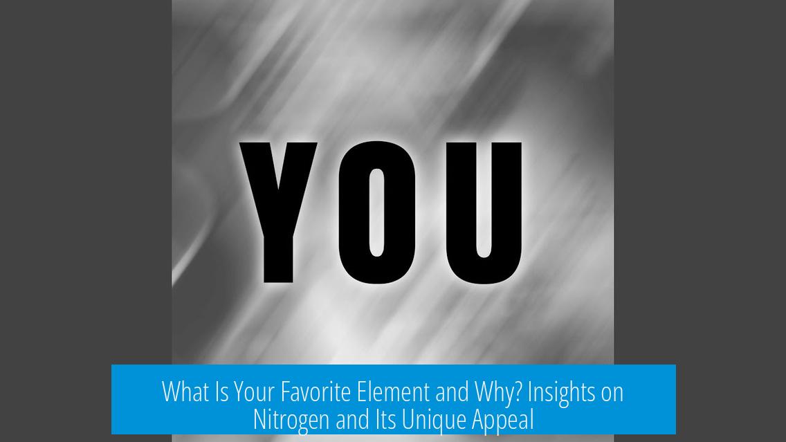 What Is Your Favorite Element and Why? Insights on Nitrogen and Its Unique Appeal