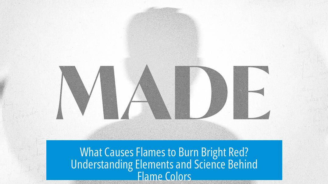 What Causes Flames to Burn Bright Red? Understanding Elements and Science Behind Flame Colors