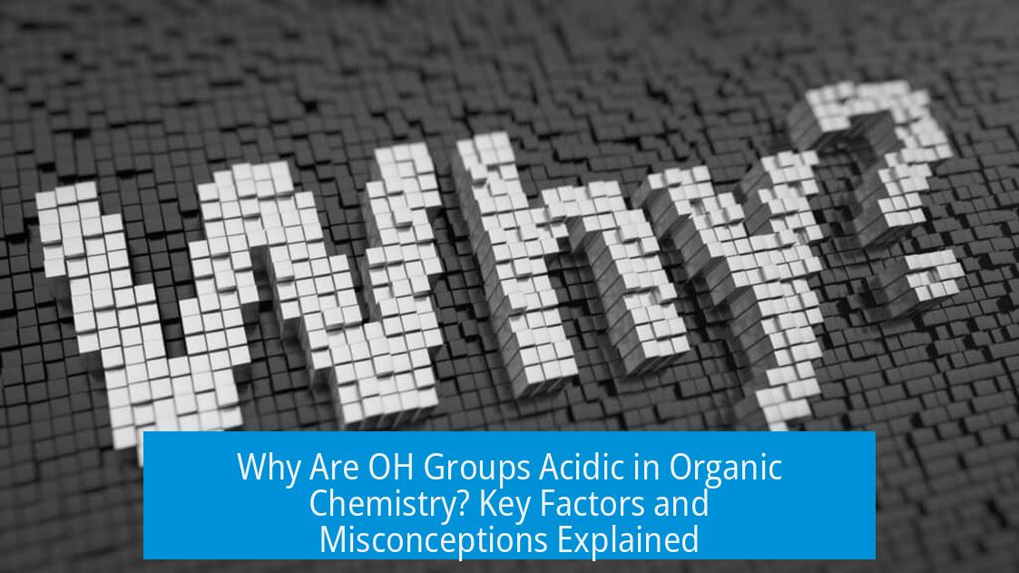 Why Are OH Groups Acidic in Organic Chemistry? Key Factors and Misconceptions Explained