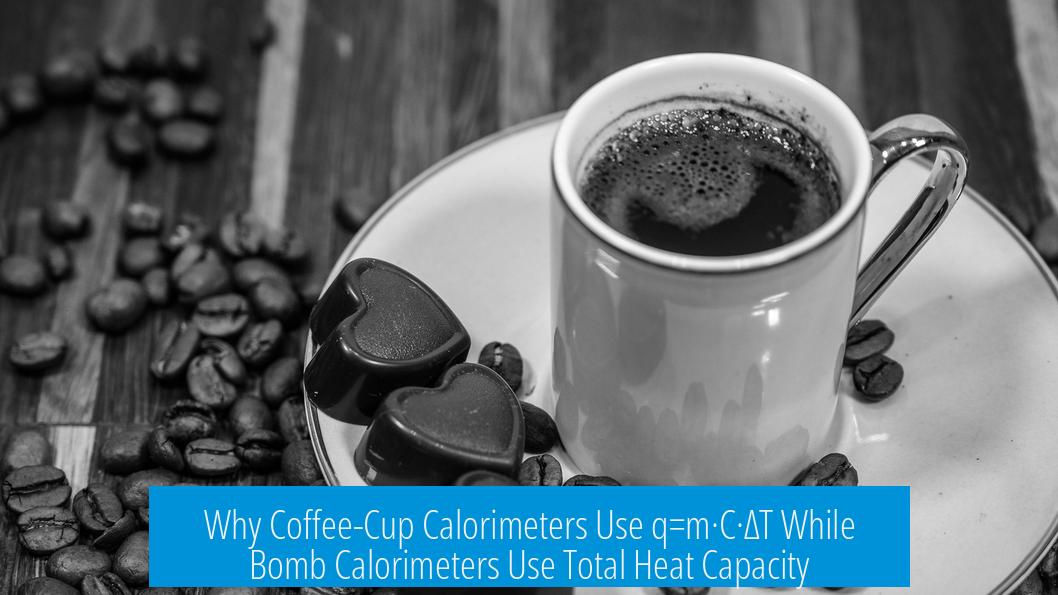 Why Coffee-Cup Calorimeters Use q=m·C·ΔT While Bomb Calorimeters Use Total Heat Capacity