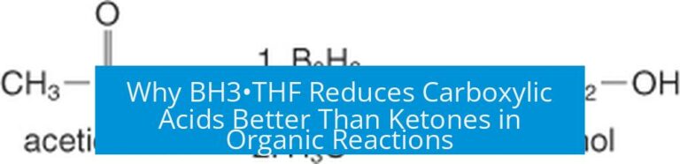 Why BH3•THF Reduces Carboxylic Acids Better Than Ketones in Organic Reactions