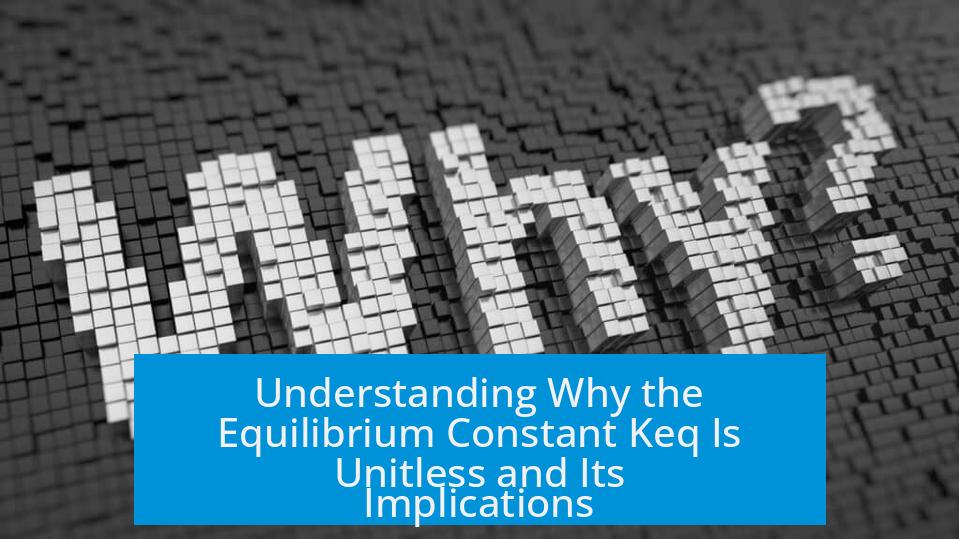 Understanding Why the Equilibrium Constant Keq Is Unitless and Its Implications