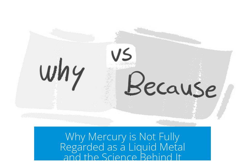 Why Mercury is Not Fully Regarded as a Liquid Metal and the Science Behind It