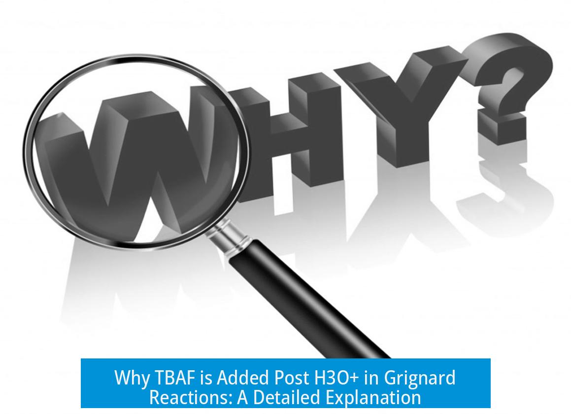 Why TBAF is Added Post H3O+ in Grignard Reactions: A Detailed Explanation