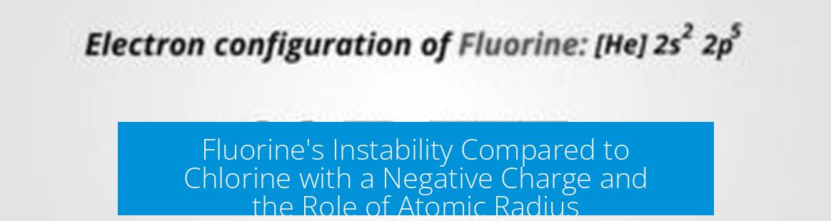 Fluorine's Instability Compared to Chlorine with a Negative Charge and the Role of Atomic Radius
