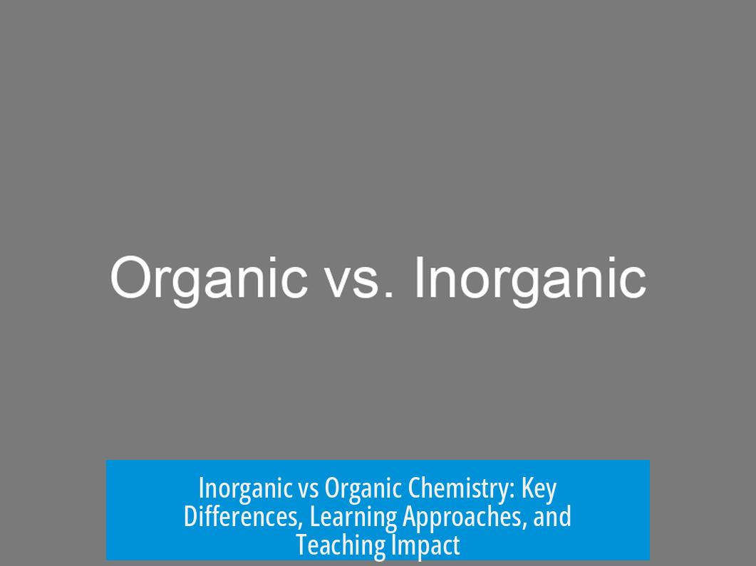 Inorganic vs Organic Chemistry: Key Differences, Learning Approaches, and Teaching Impact